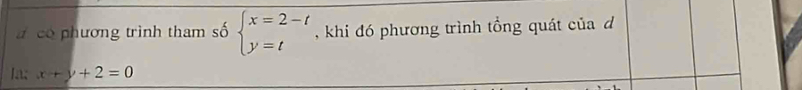 a có phương trình tham số beginarrayl x=2-t y=tendarray. , khi đó phương trình tổng quát của d
Ia; x+y+2=0