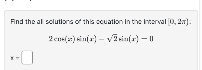 Find the all solutions of this equation in the interval [0,2π ) :
2cos (x)sin (x)-sqrt(2)sin (x)=0
x=□