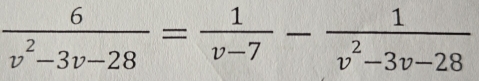  6/v^2-3v-28 = 1/v-7 - 1/v^2-3v-28 