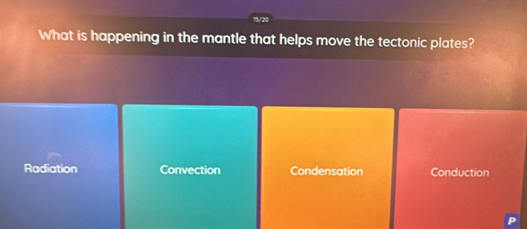 15/20
What is happening in the mantle that helps move the tectonic plates?
Rodiation Convection Condensation Conduction