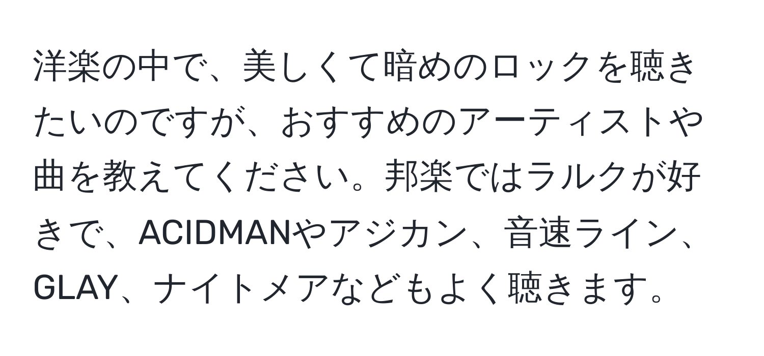 洋楽の中で、美しくて暗めのロックを聴きたいのですが、おすすめのアーティストや曲を教えてください。邦楽ではラルクが好きで、ACIDMANやアジカン、音速ライン、GLAY、ナイトメアなどもよく聴きます。