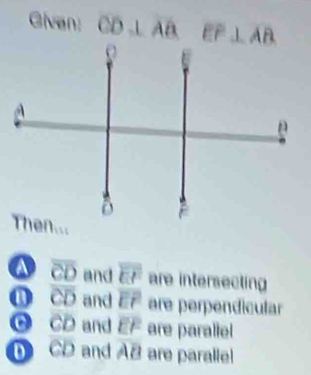 Givan: CD⊥ overline AB
a overline CD and overline EF are intersecting
overline CD and overline EF are perpendicular
overline CD and overline EF are parallel
D CD and overline AB are paralie!