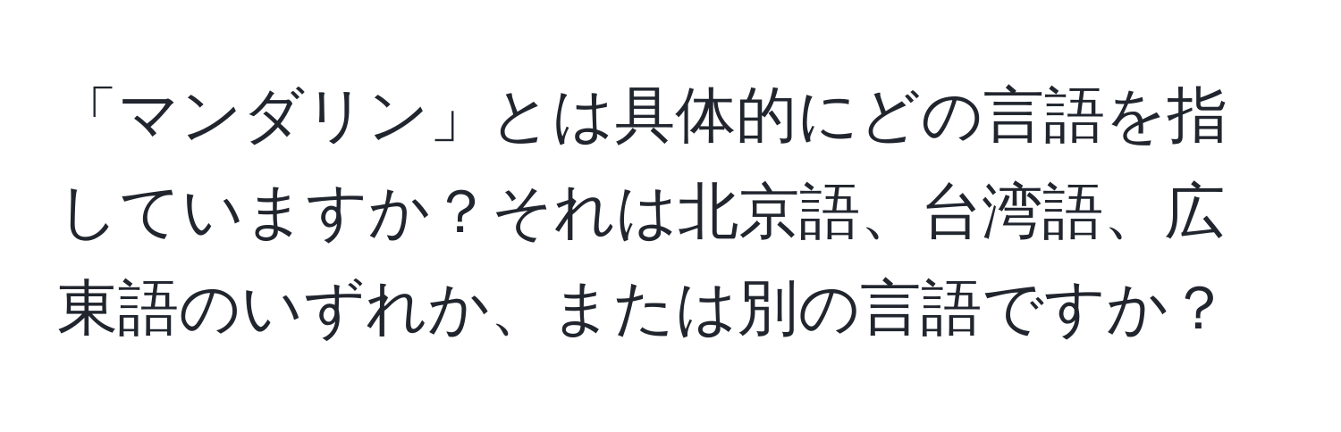 「マンダリン」とは具体的にどの言語を指していますか？それは北京語、台湾語、広東語のいずれか、または別の言語ですか？