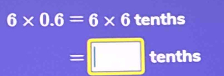 6* 0.6=6* 6 tenths
=□ tenths