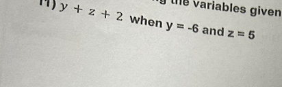 the variables given 
1 y+z+2 when y=-6 and
z=5