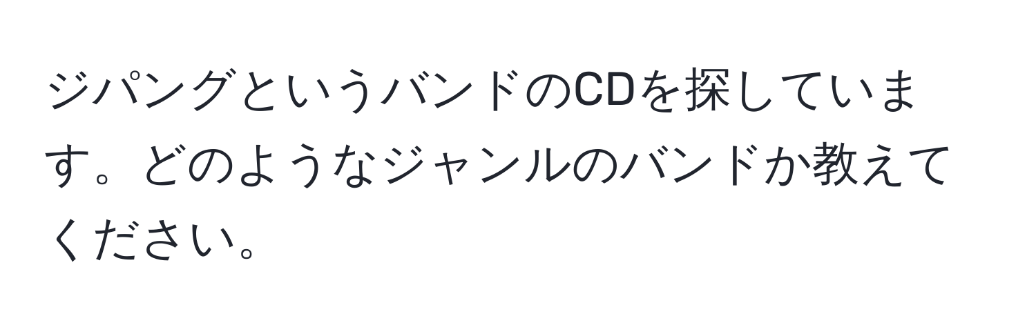 ジパングというバンドのCDを探しています。どのようなジャンルのバンドか教えてください。