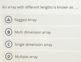 An array with different lengths is known as .....
A Ragged Array
BMulti dimension array
C Single dimension array
D Multiple array