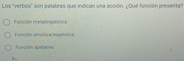 Los "verbos" son palabras que indican una acción. ¿Qué función presenta?
Función metalingüística
Función emotiva/expresiva
Función apelativa