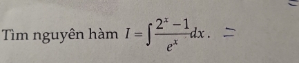 Tìm nguyên hàm I=∈t  (2^x-1)/e^x dx.