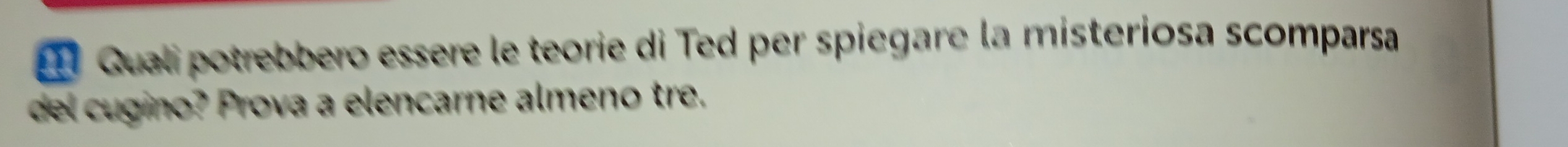 Quali potrebbero essere le teorie di Ted per spiegare la misteriosa scomparsa 
del cugino? Prova a elencarne almeno tre.