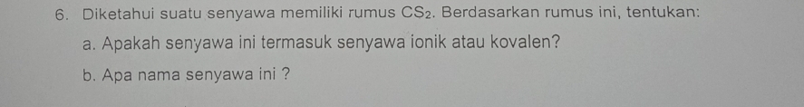 Diketahui suatu senyawa memiliki rumus CS_2. Berdasarkan rumus ini, tentukan: 
a. Apakah senyawa ini termasuk senyawa ionik atau kovalen? 
b. Apa nama senyawa ini ?