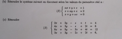 Résoudre le système suivant en discutant selon les valeurs du paramètre réel α :
(S) beginarrayl alpha x+y+z=1 x+alpha y+z=2 x+y+alpha z=0endarray.
(c) Résoudre
(S) beginarrayl 2x+2y-z+t=4 4x+3y-z+2t=6 8x+5y-3z+4t=12 3x+3y-2z+2t=6,endarray.