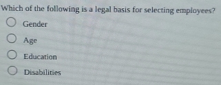 Which of the following is a legal basis for selecting employees?
Gender
Age
Education
Disabilities