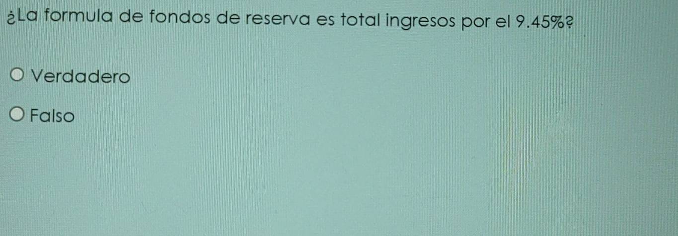 ¿La formula de fondos de reserva es total ingresos por el 9.45%?
Verdadero
Falso