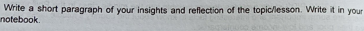 Write a short paragraph of your insights and reflection of the topic/lesson. Write it in your 
notebook.