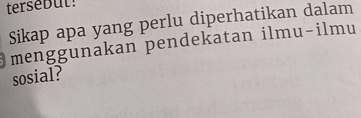 tersebut! 
Sikap apa yang perlu diperhatikan dalam 
menggunakan pendekatan ilmu-ilmu 
sosial?