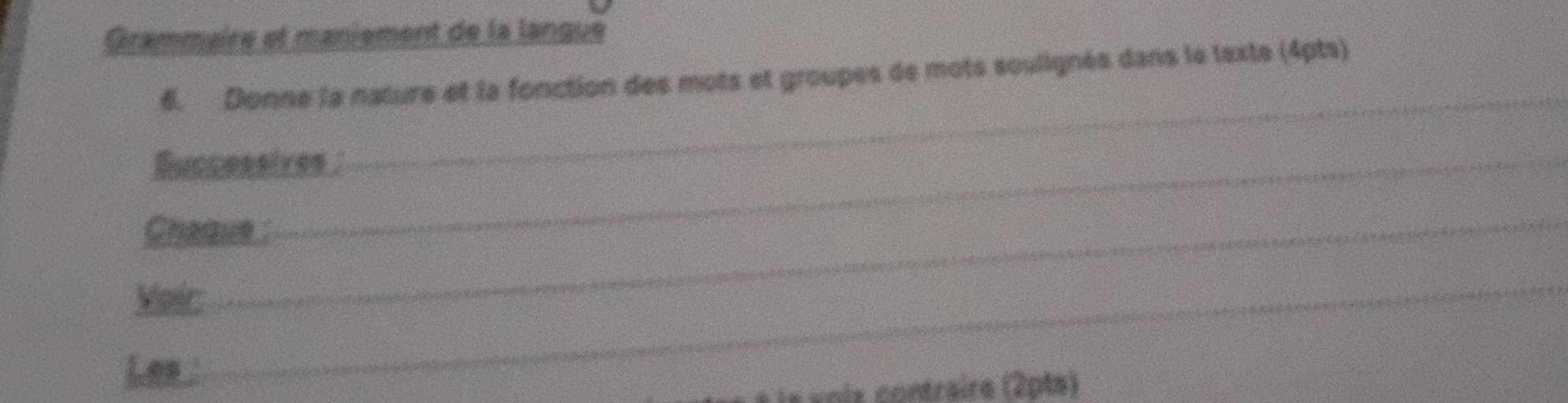 Grammaire et maniement de la langue 
6. Donne la nature et la fonction des mots et groupes de mots soulignés dans le texte (4pts) 
Successives 
_ 
Chaque 
Vair 
_ 
Les : 
_ 
ls voix contraire (2pts)