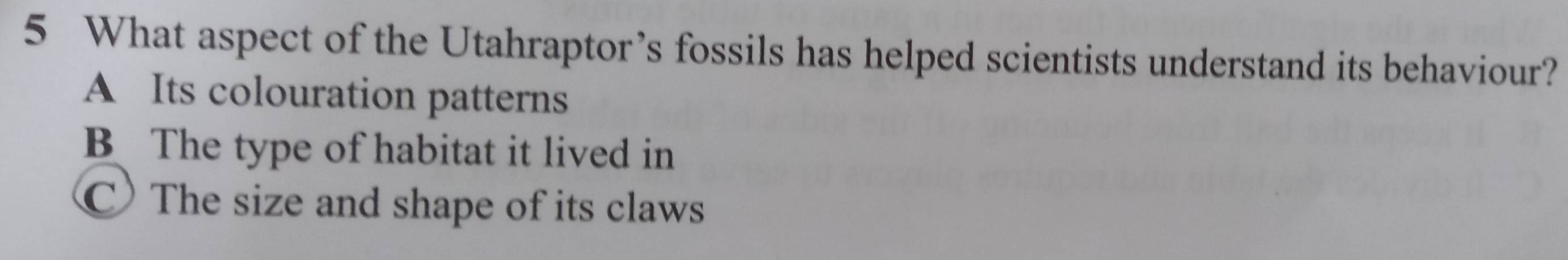 What aspect of the Utahraptor’s fossils has helped scientists understand its behaviour?
A Its colouration patterns
B The type of habitat it lived in
The size and shape of its claws