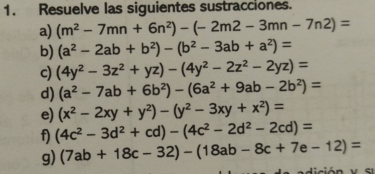 Resuelve las siguientes sustracciones. 
a) (m^2-7mn+6n^2)-(-2m2-3mn-7n2)=
b) (a^2-2ab+b^2)-(b^2-3ab+a^2)=
c) (4y^2-3z^2+yz)-(4y^2-2z^2-2yz)=
d) (a^2-7ab+6b^2)-(6a^2+9ab-2b^2)=
e) (x^2-2xy+y^2)-(y^2-3xy+x^2)=
f) (4c^2-3d^2+cd)-(4c^2-2d^2-2cd)=
g) (7ab+18c-32)-(18ab-8c+7e-12)=