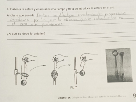 Calienta la esfera y el aro al mismo tiempo y trata de introducir la esfera en el aro. 
_ 
Anota lo que sucede: 
_ 
_ 
_ 
¿A qué se debe lo anterior? 
_ 
_ 
Fig.7 
COBACH BC Colegio de Bachilleres del Estado de Bajo California 9