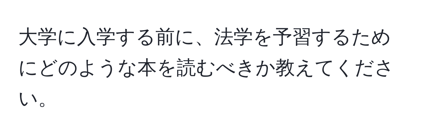 大学に入学する前に、法学を予習するためにどのような本を読むべきか教えてください。