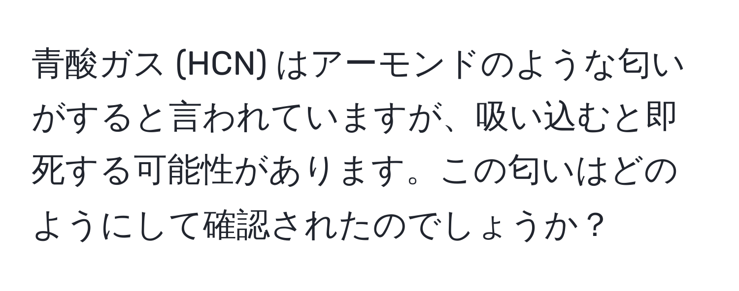 青酸ガス (HCN) はアーモンドのような匂いがすると言われていますが、吸い込むと即死する可能性があります。この匂いはどのようにして確認されたのでしょうか？