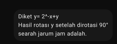 Diket y=2^(wedge)-x+y
Hasil rotası y setelah dirotasi 90°
searah jarum jam adalah.