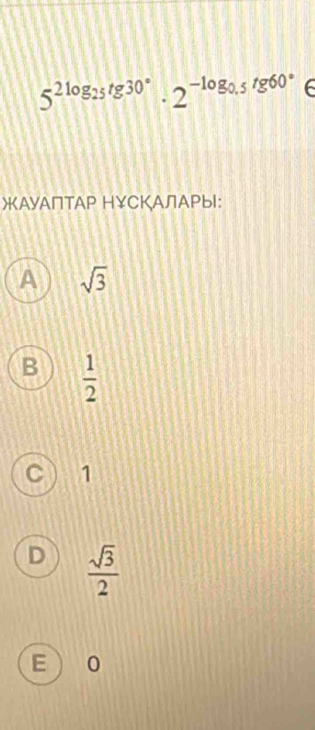 5^(2log _25)tg30°· 2^(-log _0.5)tg60°
ЖΑУАПТАΡ Η￥СКΑЛАРыI:
A sqrt(3)
B  1/2 
C 1
D  sqrt(3)/2 
E  0