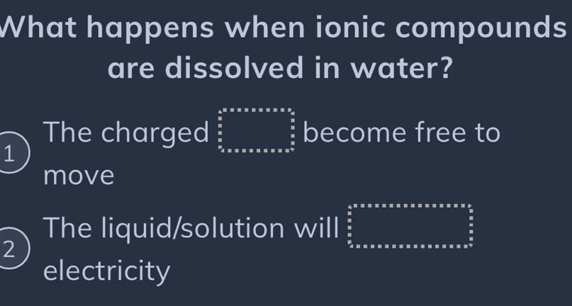 What happens when ionic compounds 
are dissolved in water? 
The charged beginarray r 4^(frac 3)2^circ * alpha * alpha * alpha * alpha *  3/2   5/2 2_6* ax* a* alpha * alpha * alpha * alpha * alpha^2 hline endarray  become free to 
1 
move 
The liquid/solution will frac  5/6  5/2 _frac 58* * π *   (5x* )/4 sumlimits _ 5/2 ^ 5/2 
2 
electricity