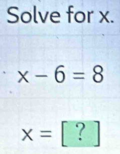 Solve for x.
x-6=8
x=[?]