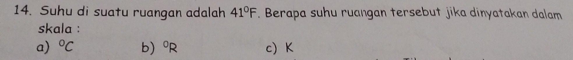 Suhu di suatu ruangan adalah 41°F. Berapa suhu ruangan tersebut jika dinyatakan dalam
skala :
a) ^circ C b) ^circ R c) K