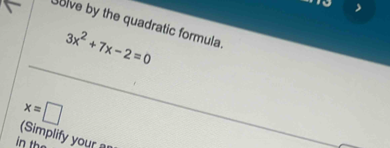 Solve by the quadratic formula
3x^2+7x-2=0
x=□
(Simplify your a