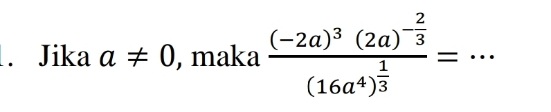 Jika a!= 0 , maka frac (-2a)^3(2a)^- 2/3 (16a^4)^ 1/3 = _