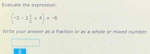 Evaluate the expression.
(-2-2 1/2 +4)* -6
Write your answer as a fraction or as a whole or mixed number.
 □ /□  