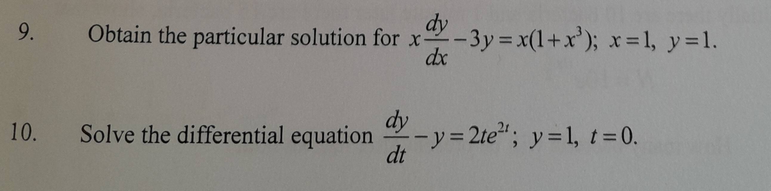 Obtain the particular solution for x dy/dx -3y=x(1+x^3); x=1, y=1. 
10. Solve the differential equation  dy/dt -y=2te^(2t); y=1, t=0.