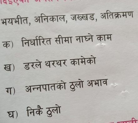 भयभीत, अनिकाल, जख्खड, अतिक्रमण 
क) निर्धारित सीमा नाघ्ने काम 
ख) डरले थरथर कामेको 
ग) अन्नपातको ठुलो अभाव 
घ) निकै ठुलो