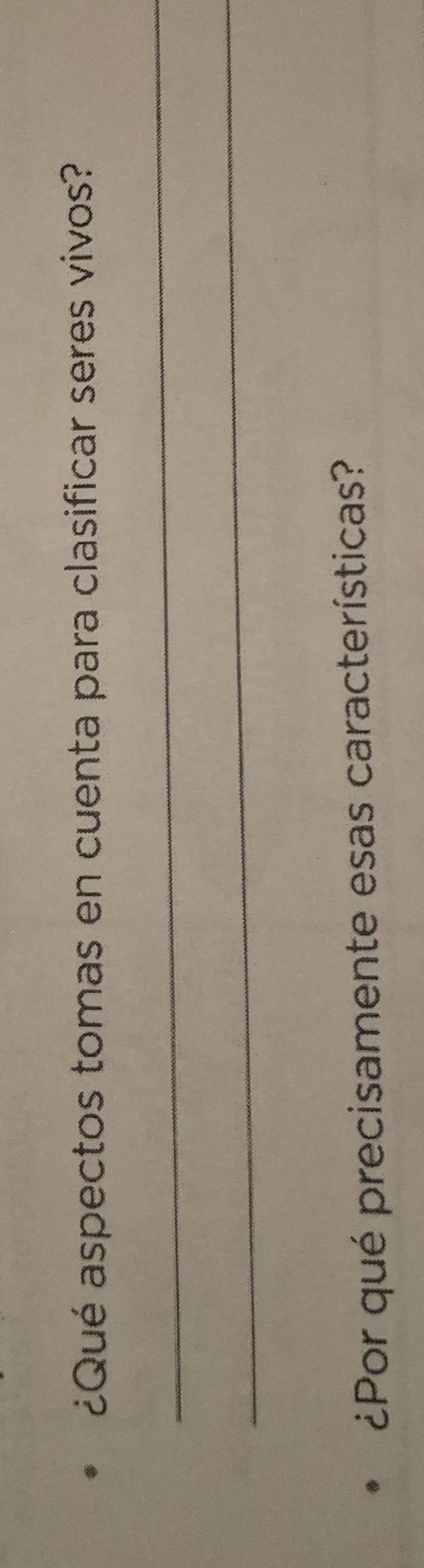 ¿Qué aspectos tomas en cuenta para clasificar seres vivos? 
_ 
_ 
¿Por qué precisamente esas características?
