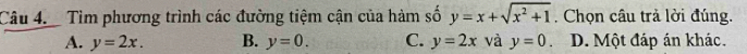 Tìm phương trình các đường tiệm cận của hàm số y=x+sqrt(x^2+1) , Chọn cầu trả lời đúng.
A. y=2x. B. y=0. C. y=2x và y=0 D. Một đáp án khác.