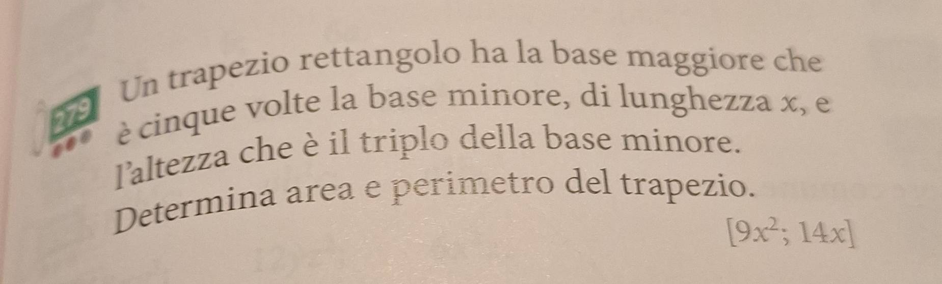 Un trapezio rettangolo ha la base maggiore che 
ant è cinque volte la base minore, di lunghezza x, e 
laltezza che è il triplo della base minore. 
Determina area e perimetro del trapezio.
[9x^2;14x]