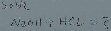 solve
NaOH+HCL= (