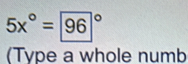 5x°=96°
(Type a whole numb