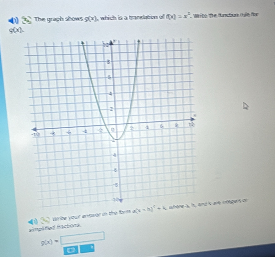 3x^7 The graph shows g(x) which is a translation of f(x)=x^2 Write the function rule for
g(x).
Write your answer in the form d k are integers or
simplified fractions.
g(x)=□