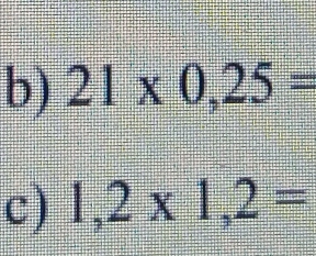 21* 0,25=
c) 1,2* 1,2=