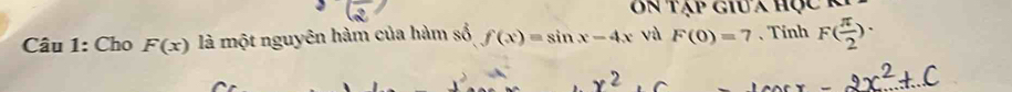 on tạp giua học r 
Câu 1: Cho F(x) là một nguyên hàm của hàm số f(x)=sin x-4x vù F(0)=7 、Tinh F( π /2 )·
-