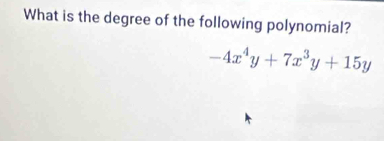 What is the degree of the following polynomial?
-4x^4y+7x^3y+15y