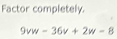 Factor completely.
9vw=36v+2w-8