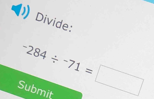 Divide:
-284/ -71=□
Submit