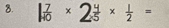 8. × 2: × ½ =