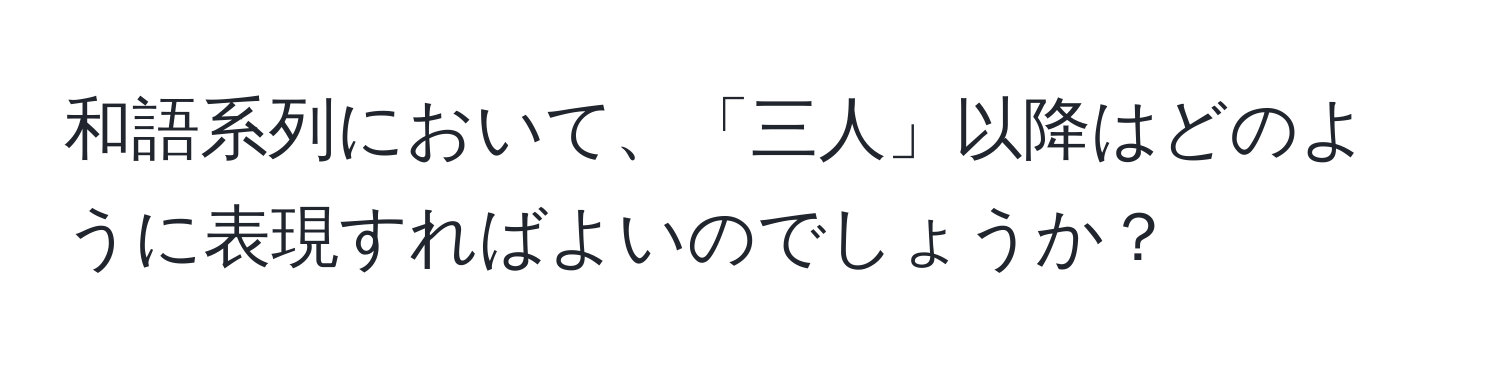 和語系列において、「三人」以降はどのように表現すればよいのでしょうか？