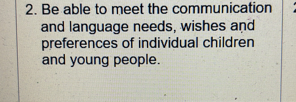 Be able to meet the communication 
and language needs, wishes and 
preferences of individual children 
and young people.